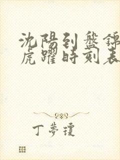 沈阳到盘锦客车虎跃时刻表