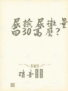 尿检尿微量白蛋白30高么?