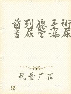 前列腺手术后插着尿管漏尿