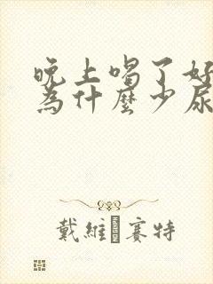 晚上喝了好多水为什么少尿