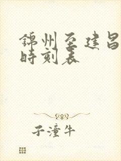 锦州至建昌客车时刻表