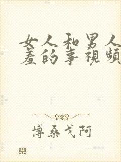 女人和男人做羞羞的事视频