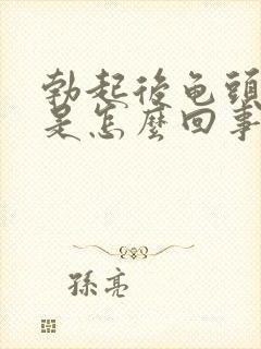 勃起后龟头很软是怎么回事