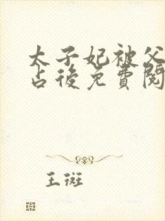 太子妃被父皇霸占后免费阅读