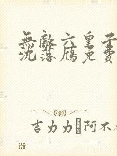 无敌六皇子云铮沈落雁免费阅读看书网