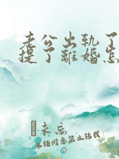 老公出轨了他还提了离婚怎么办