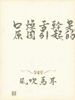 口燥舌干是什么原因引起的