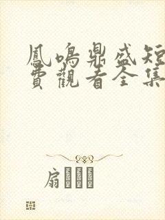 凤鸣鼎盛短剧免费观看全集剧情