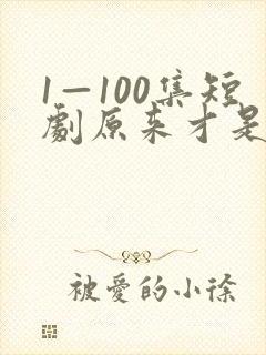 1—100集短剧原来才是白月光