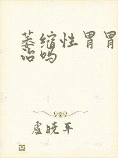 萎缩性胃胃炎有治吗