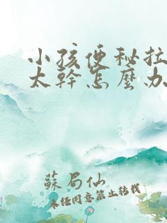 小孩便秘拉大便太干怎么办