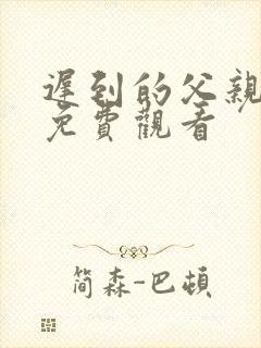 迟到的父亲短剧免费观看