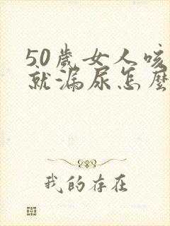 50岁女人咳嗽就漏尿怎么办