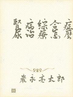 肾病综合症蛋白尿治疗怎么好