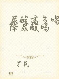 尿酸高多喝水能降尿酸吗