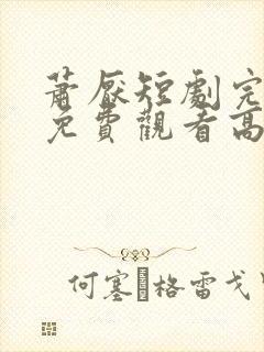 萧厌短剧完整版免费观看高清