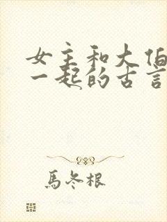 女主和大伯哥在一起的古言