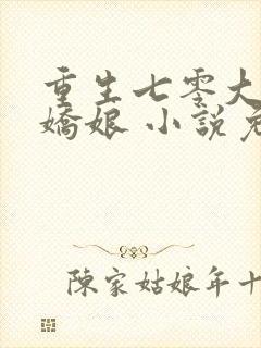 重生七零大佬美娇娘 小说免费阅读全本