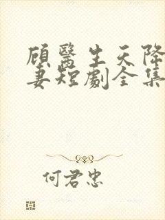 顾医生天降小萌妻短剧全集免费观看