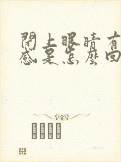 闭上眼睛有异物感是怎么回事