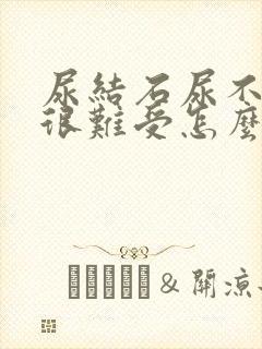 尿结石尿不出来很难受怎么办