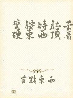 弯腰时肚子里有硬东西顶着疼