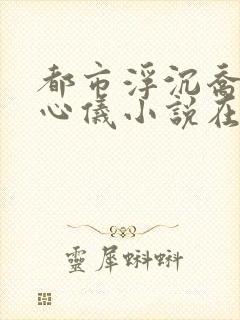 都市浮沉乔梁叶心仪小说在线阅读