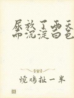 尿放了两天后下面沉淀白色物质怎么回事