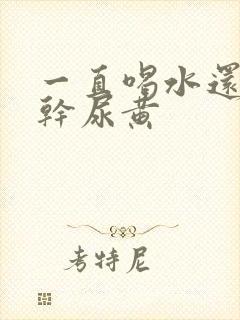 一直喝水还是口干尿黄