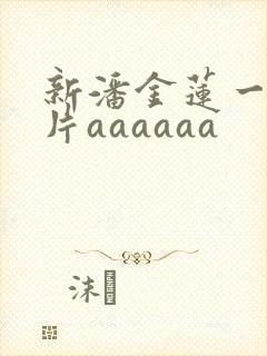 新潘金莲一级淫片aaaaaa