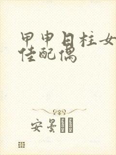 甲申日柱女命最佳配偶