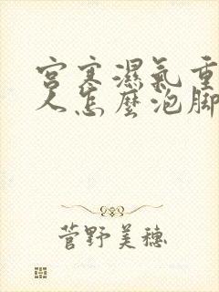 宫寒湿气重的女人怎么泡脚