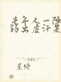 老年人一阵一阵的出虚汗是怎么回事