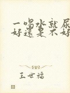 一喝水就尿多是好还是不好