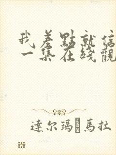 我差点就信了第一集在线观看