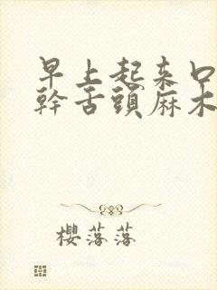 早上起来口苦口干舌头麻木