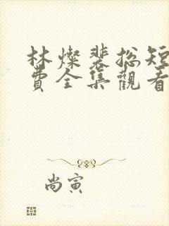 林灿裴总短剧免费全集观看