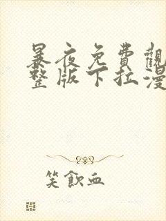 暴夜免费观看完整版下拉漫画六漫画