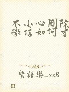 不小心删除对方微信如何才能找回