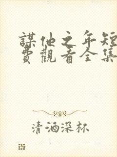 谋他之年短剧免费观看全集