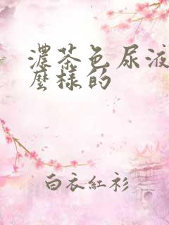 浓茶色尿液是怎么样的