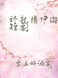 于龙杨伊璐所有短剧