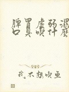 脾胃虚弱湿气重口臭吃什么中成药