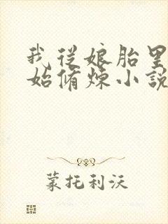 我从娘胎里就开始修炼小说