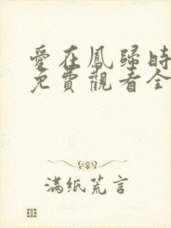 爱在凤归时短剧免费观看全集