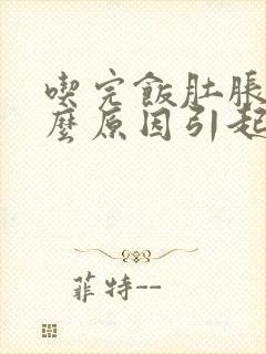 吃完饭肚胀是什么原因引起的