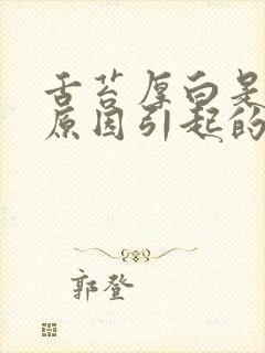 舌苔厚白是什么原因引起的怎么解决男性