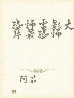 恐怖电影大全鬼片最恐怖