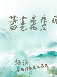 阴囊瘙痒 还有白色死皮