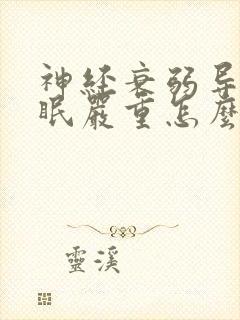 神经衰弱导致失眠严重怎么办啊